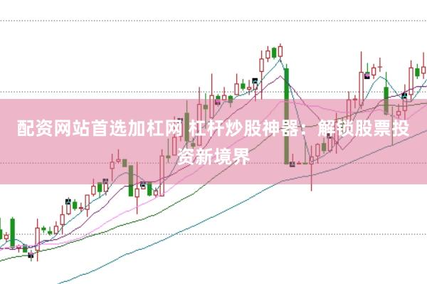 配资网站首选加杠网 杠杆炒股神器：解锁股票投资新境界