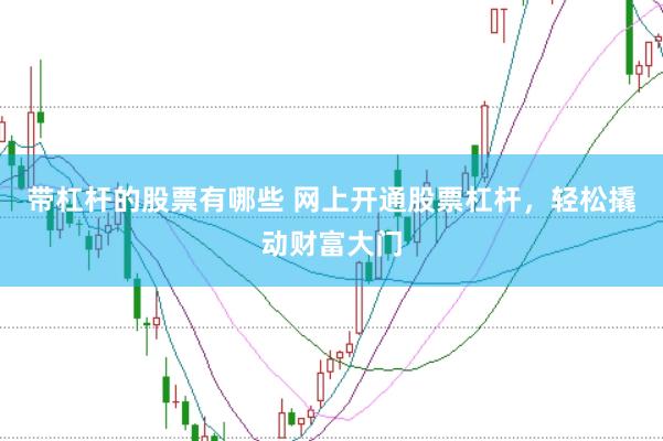 带杠杆的股票有哪些 网上开通股票杠杆，轻松撬动财富大门
