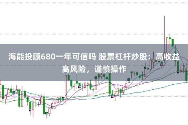 海能投顾680一年可信吗 股票杠杆炒股：高收益高风险，谨慎操作