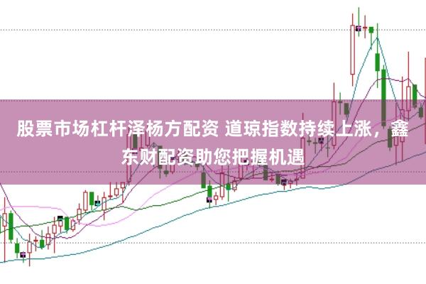 股票市场杠杆泽杨方配资 道琼指数持续上涨，鑫东财配资助您把握机遇
