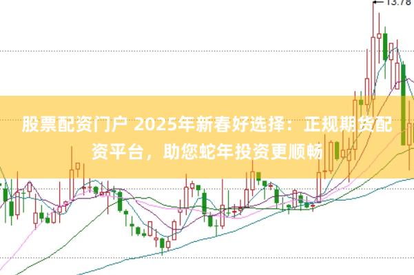 股票配资门户 2025年新春好选择：正规期货配资平台，助您蛇年投资更顺畅