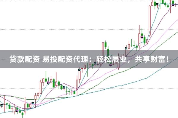 贷款配资 易投配资代理：轻松展业，共享财富！