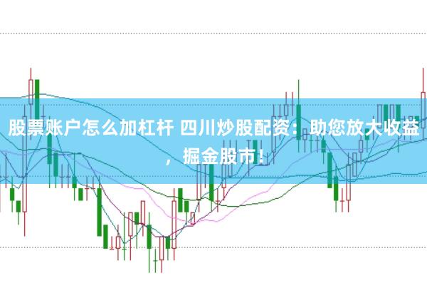股票账户怎么加杠杆 四川炒股配资：助您放大收益，掘金股市！
