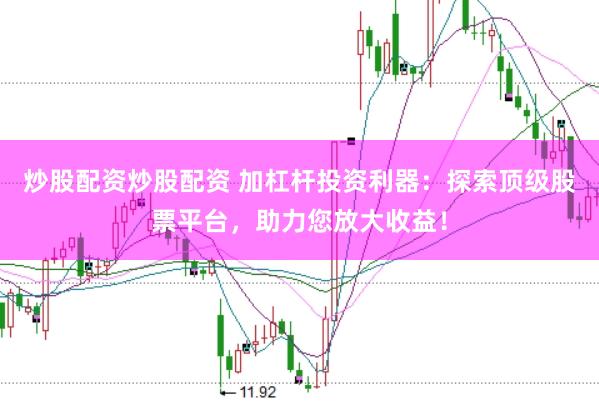 炒股配资炒股配资 加杠杆投资利器：探索顶级股票平台，助力您放大收益！