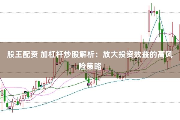 股王配资 加杠杆炒股解析：放大投资效益的高风险策略
