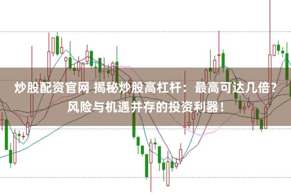 炒股配资官网 揭秘炒股高杠杆：最高可达几倍？风险与机遇并存的投资利器！