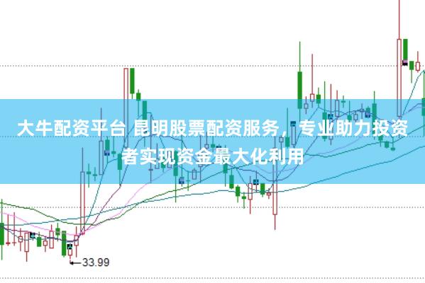 大牛配资平台 昆明股票配资服务，专业助力投资者实现资金最大化利用