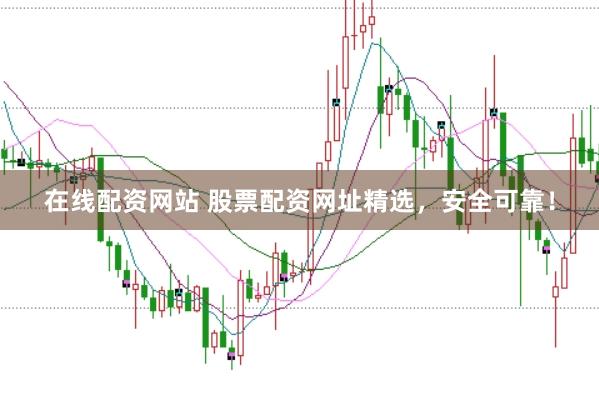 在线配资网站 股票配资网址精选，安全可靠！