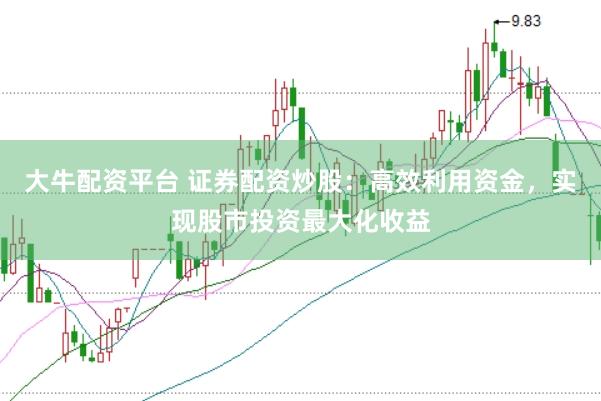 大牛配资平台 证券配资炒股：高效利用资金，实现股市投资最大化收益