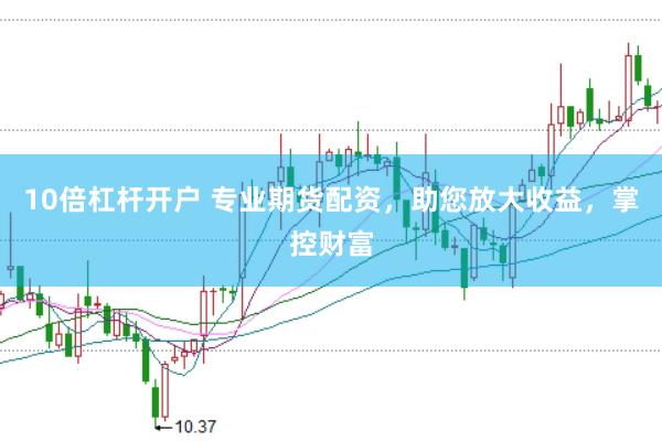 10倍杠杆开户 专业期货配资，助您放大收益，掌控财富