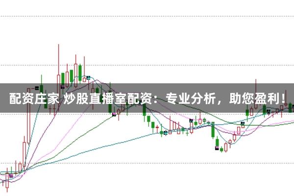 配资庄家 炒股直播室配资：专业分析，助您盈利！