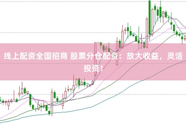线上配资全国招商 股票分仓配资：放大收益，灵活投资！