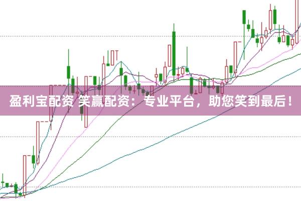盈利宝配资 笑赢配资：专业平台，助您笑到最后！