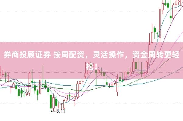 券商投顾证券 按周配资，灵活操作，资金周转更轻松！