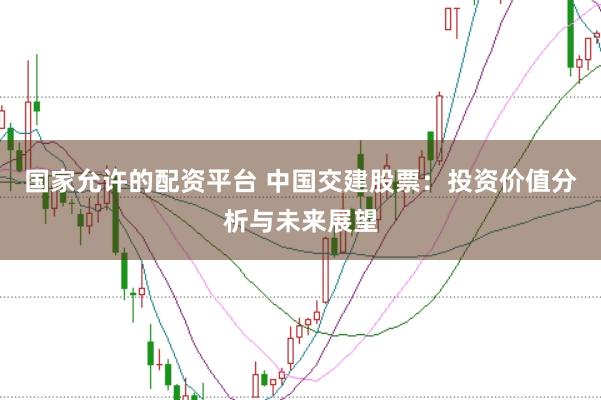 国家允许的配资平台 中国交建股票：投资价值分析与未来展望