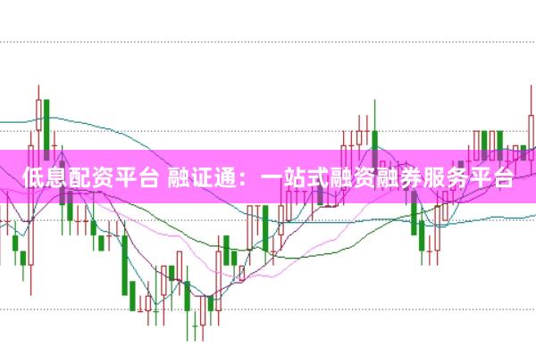 低息配资平台 融证通：一站式融资融券服务平台