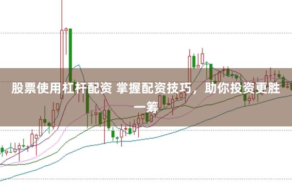 股票使用杠杆配资 掌握配资技巧，助你投资更胜一筹