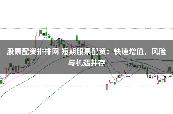 股票配资排排网 短期股票配资：快速增值，风险与机遇并存