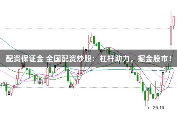 配资保证金 全国配资炒股：杠杆助力，掘金股市！
