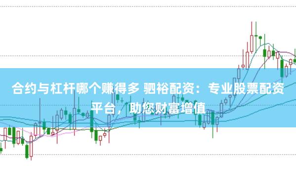 合约与杠杆哪个赚得多 驷裕配资：专业股票配资平台，助您财富增值