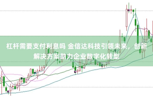 杠杆需要支付利息吗 金信达科技引领未来，创新解决方案助力企业数字化转型