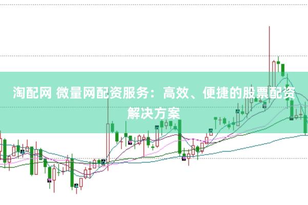 淘配网 微量网配资服务：高效、便捷的股票配资解决方案