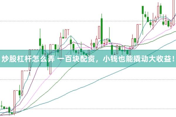 炒股杠杆怎么弄 一百块配资，小钱也能撬动大收益！