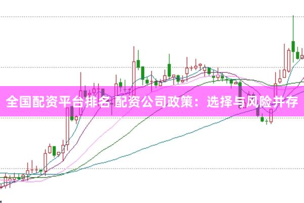 全国配资平台排名 配资公司政策：选择与风险并存