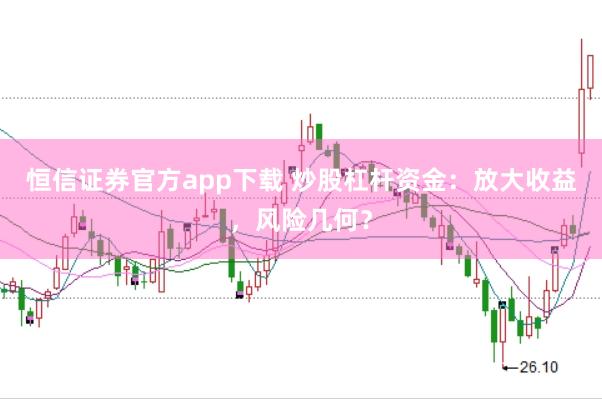 恒信证券官方app下载 炒股杠杆资金：放大收益，风险几何？