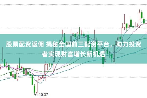 股票配资返佣 揭秘全国前三配资平台，助力投资者实现财富增长新机遇