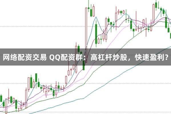 网络配资交易 QQ配资群：高杠杆炒股，快速盈利？