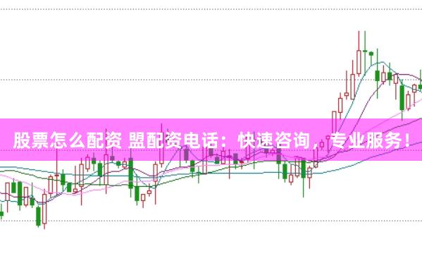 股票怎么配资 盟配资电话：快速咨询，专业服务！