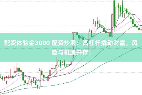 配资体验金3000 配资炒股：高杠杆撬动财富，风险与机遇并存！