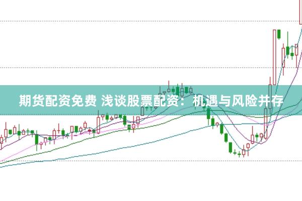 期货配资免费 浅谈股票配资：机遇与风险并存