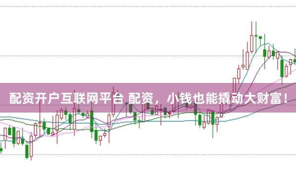 配资开户互联网平台 配资，小钱也能撬动大财富！