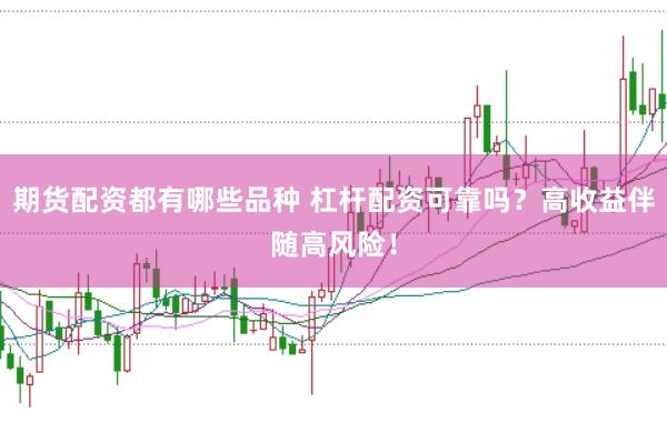 期货配资都有哪些品种 杠杆配资可靠吗？高收益伴随高风险！