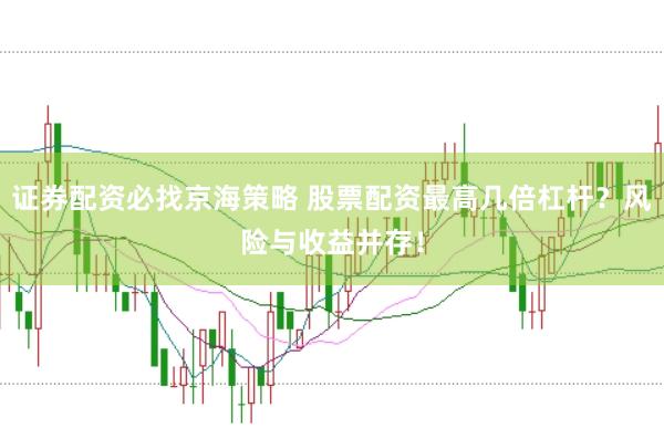 证券配资必找京海策略 股票配资最高几倍杠杆？风险与收益并存！
