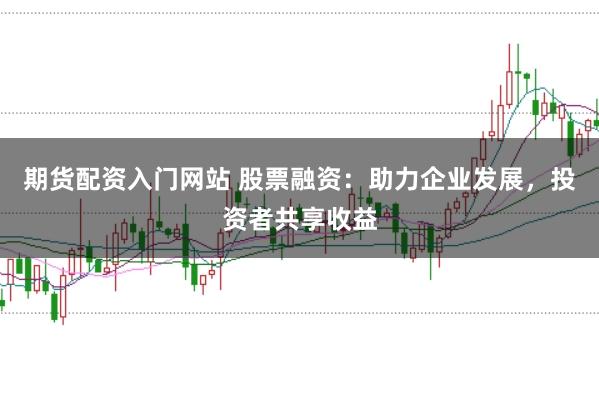 期货配资入门网站 股票融资：助力企业发展，投资者共享收益