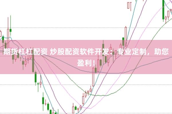 期货杠杠配资 炒股配资软件开发：专业定制，助您盈利！