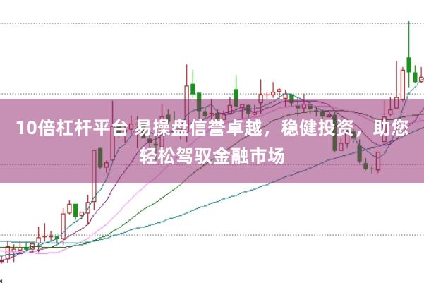 10倍杠杆平台 易操盘信誉卓越，稳健投资，助您轻松驾驭金融市场