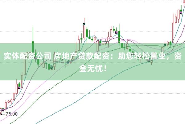 实体配资公司 房地产贷款配资：助您轻松置业，资金无忧！