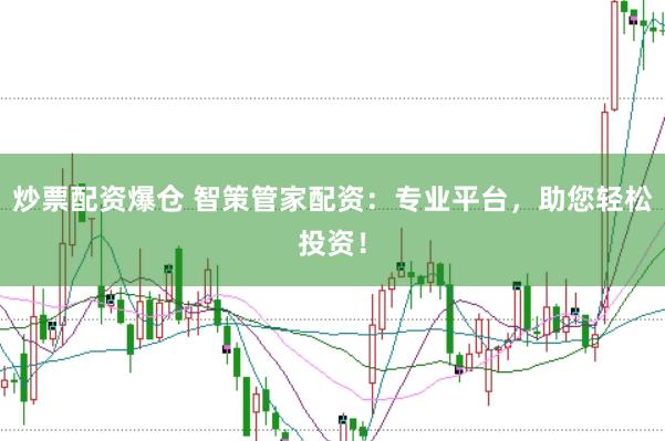 炒票配资爆仓 智策管家配资：专业平台，助您轻松投资！