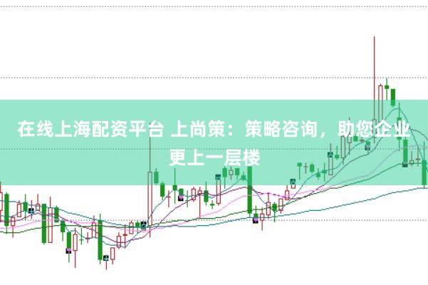 在线上海配资平台 上尚策：策略咨询，助您企业更上一层楼