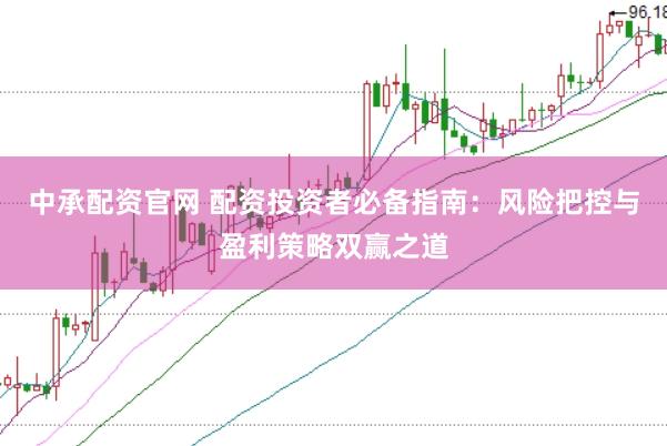 中承配资官网 配资投资者必备指南：风险把控与盈利策略双赢之道