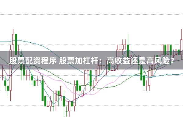 股票配资程序 股票加杠杆：高收益还是高风险？
