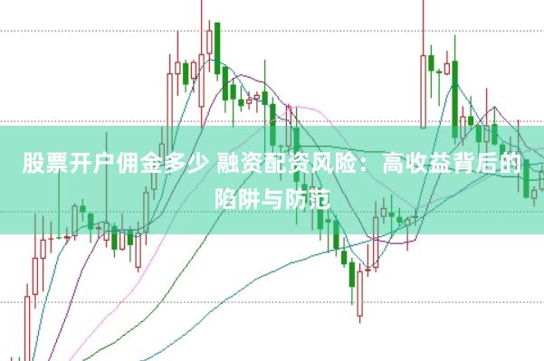 股票开户佣金多少 融资配资风险：高收益背后的陷阱与防范