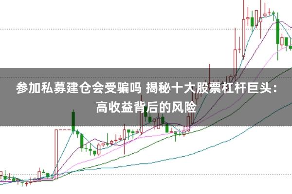 参加私募建仓会受骗吗 揭秘十大股票杠杆巨头：高收益背后的风险