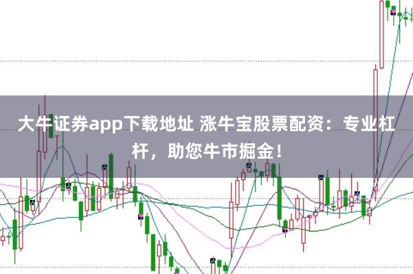 大牛证券app下载地址 涨牛宝股票配资：专业杠杆，助您牛市掘金！
