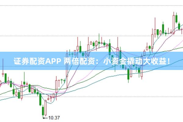 证券配资APP 两倍配资：小资金撬动大收益！