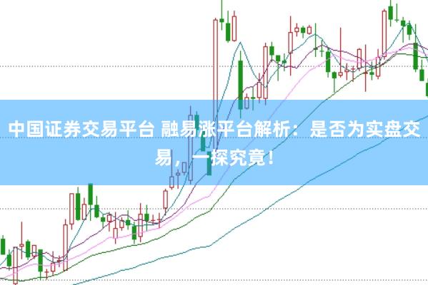 中国证券交易平台 融易涨平台解析：是否为实盘交易，一探究竟！